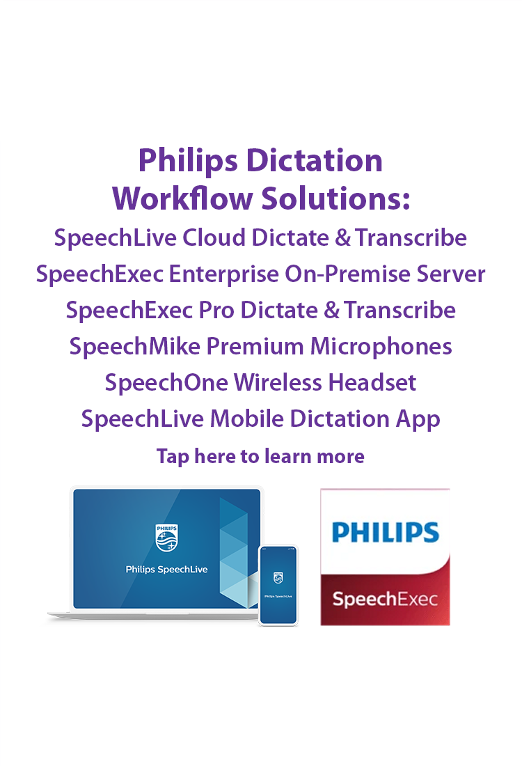 Tap to learn more about Philips Dictation Workflow Solutions such as SpeechLive Cloud Dictate & Transcribe, Philips DPM8000 digital recorder, SpeechMike Premium Microphones, SpeechOne Wireless Dictation Headset and SpeechExec Pro and Enterprise