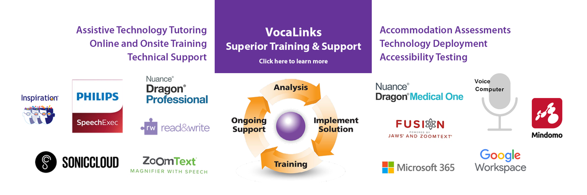 VocaLinks offers Superior Training & Support Services including Assistive Technology Tutoring, Accommodation Assessments, Accessibility Testing and technical ssistance in deploying dictation workflow and accommodation tools.